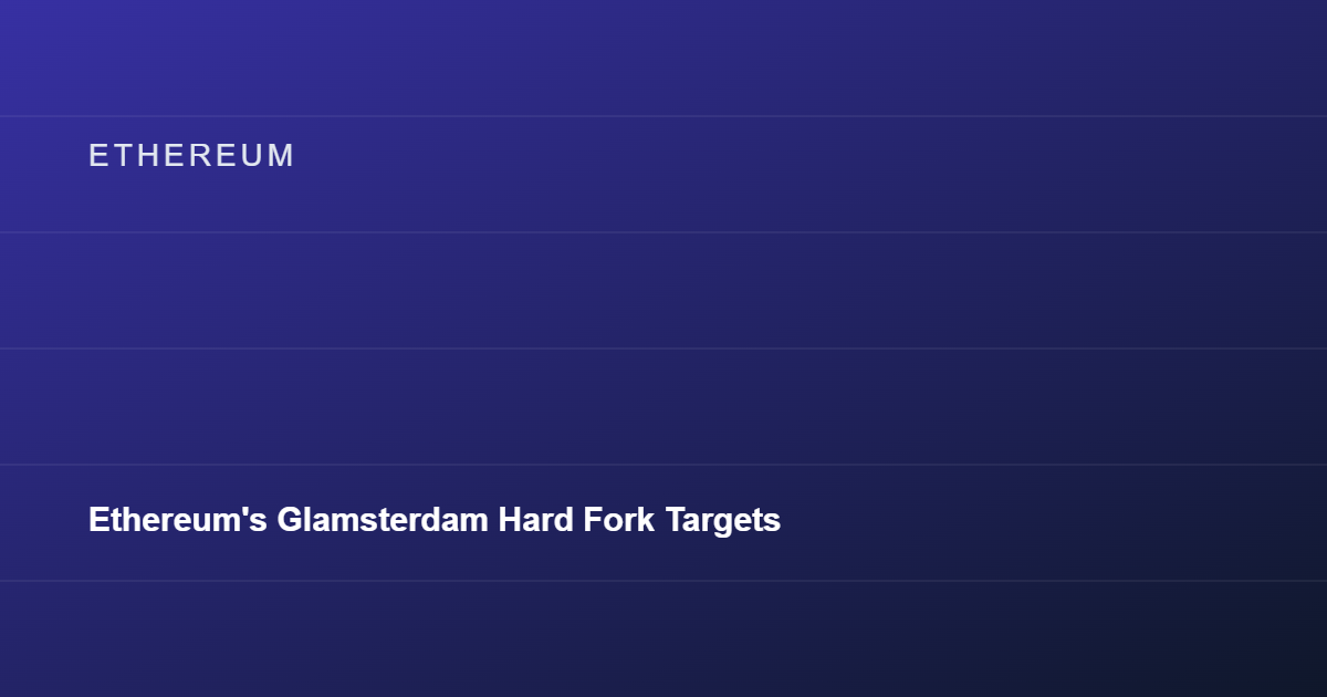 Ethereum's Glamsterdam Hard Fork Targets Late-2026 Launch